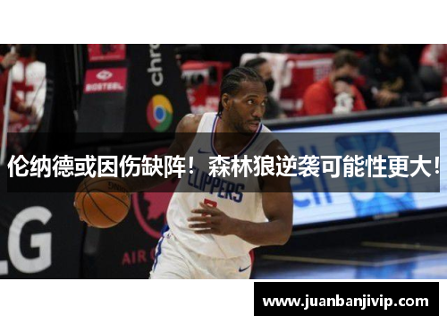 伦纳德或因伤缺阵！森林狼逆袭可能性更大！