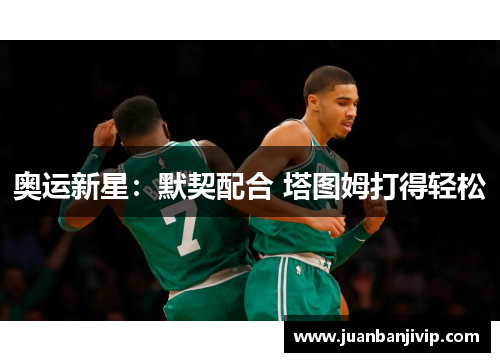 奥运新星：默契配合 塔图姆打得轻松